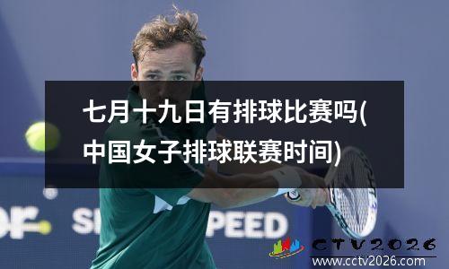 七月十九日有排球比赛吗(中国女子排球联赛时间)