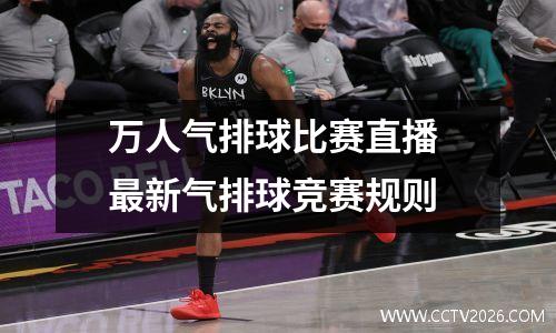 万人气排球比赛直播 最新气排球竞赛规则