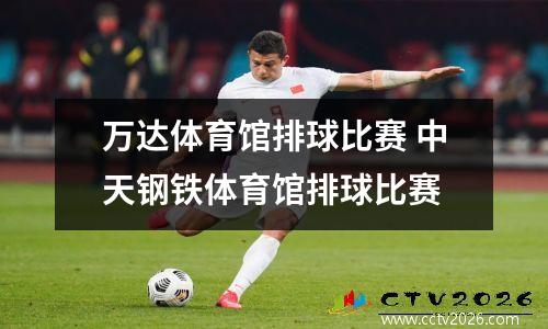 万达体育馆排球比赛 中天钢铁体育馆排球比赛