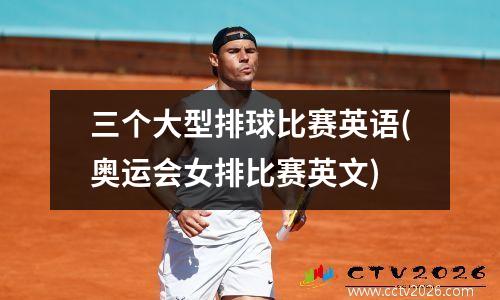三个大型排球比赛英语(奥运会女排比赛英文)