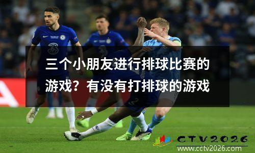 三个小朋友进行排球比赛的游戏？有没有打排球的游戏