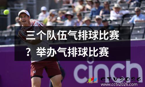 三个队伍气排球比赛？举办气排球比赛
