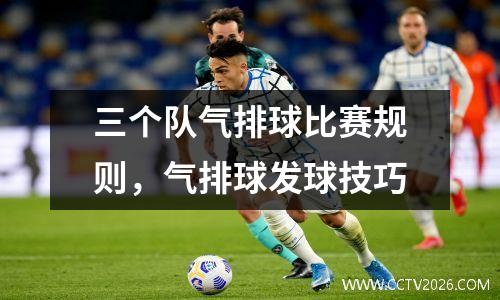 三个队气排球比赛规则，气排球发球技巧