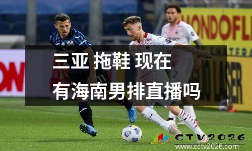 三亚 拖鞋 现在有海南男排直播吗