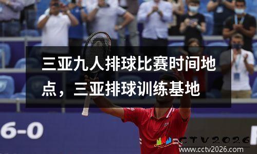 三亚九人排球比赛时间地点，三亚排球训练基地