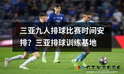 三亚九人排球比赛时间安排？三亚排球训练基地