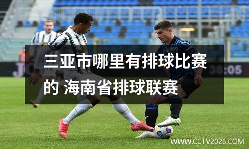 三亚市哪里有排球比赛的 海南省排球联赛