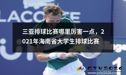 三亚排球比赛哪里厉害一点，2021年海南省大学生排球比赛