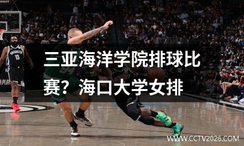 三亚海洋学院排球比赛？海口大学女排