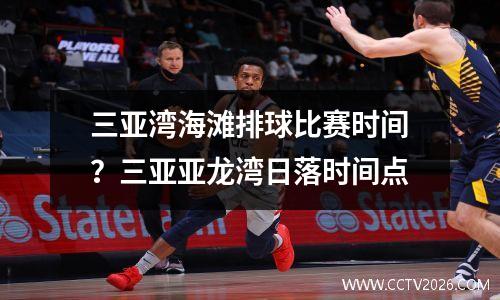 三亚湾海滩排球比赛时间？三亚亚龙湾日落时间点