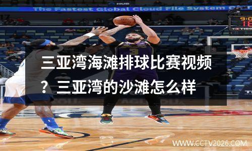 三亚湾海滩排球比赛视频？三亚湾的沙滩怎么样
