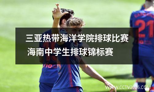 三亚热带海洋学院排球比赛 海南中学生排球锦标赛