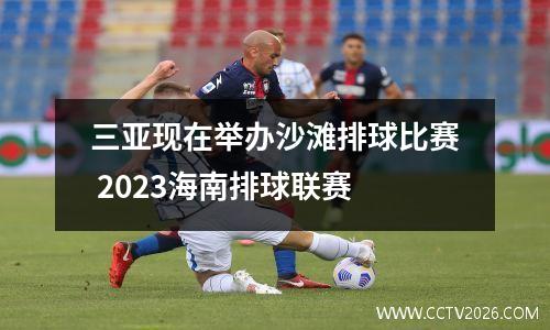 三亚现在举办沙滩排球比赛 2023海南排球联赛