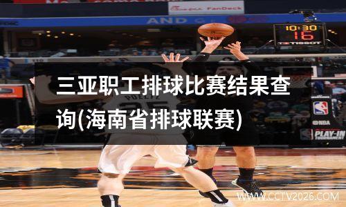 三亚职工排球比赛结果查询(海南省排球联赛)