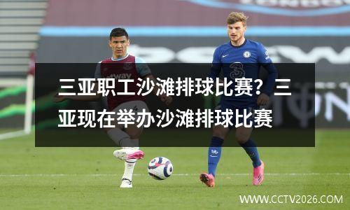 三亚职工沙滩排球比赛？三亚现在举办沙滩排球比赛