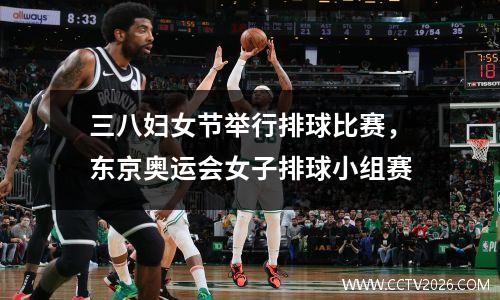 三八妇女节举行排球比赛，东京奥运会女子排球小组赛