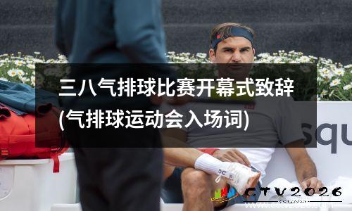 三八气排球比赛开幕式致辞(气排球运动会入场词)