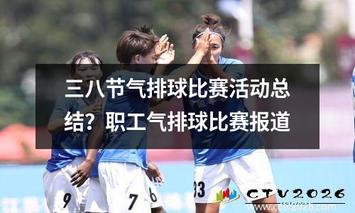 三八节气排球比赛活动总结？职工气排球比赛报道