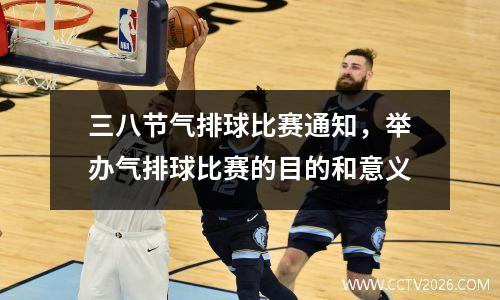 三八节气排球比赛通知，举办气排球比赛的目的和意义