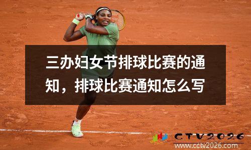 三办妇女节排球比赛的通知，排球比赛通知怎么写