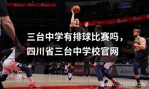 三台中学有排球比赛吗，四川省三台中学校官网