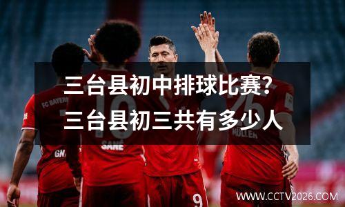 三台县初中排球比赛？三台县初三共有多少人