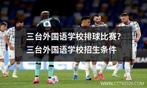 三台外国语学校排球比赛？三台外国语学校招生条件