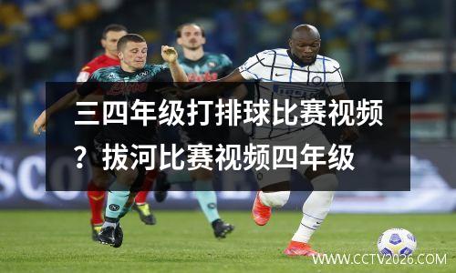三四年级打排球比赛视频？拔河比赛视频四年级