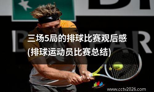 三场5局的排球比赛观后感(排球运动员比赛总结)