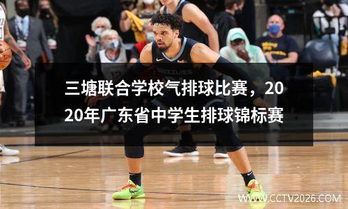 三塘联合学校气排球比赛，2020年广东省中学生排球锦标赛