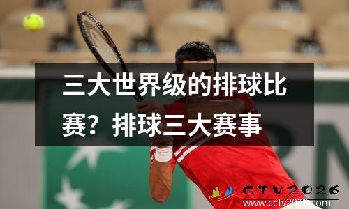 三大世界级的排球比赛？排球三大赛事