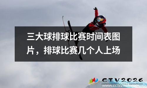 三大球排球比赛时间表图片，排球比赛几个人上场