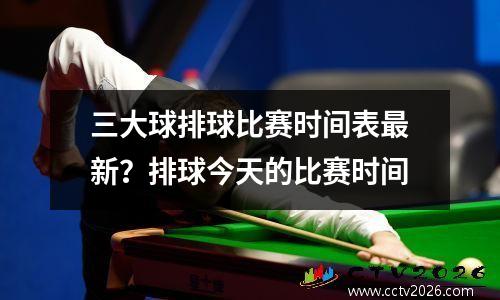 三大球排球比赛时间表最新？排球今天的比赛时间