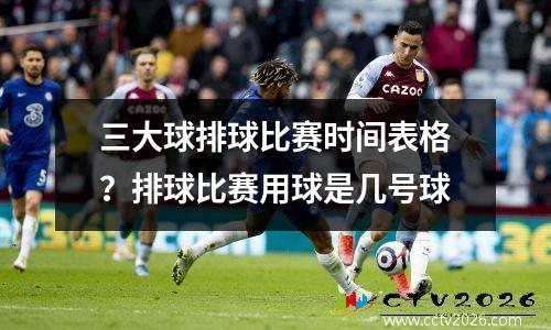 三大球排球比赛时间表格？排球比赛用球是几号球