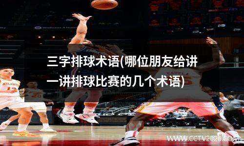 三字排球术语(哪位朋友给讲一讲排球比赛的几个术语)