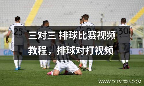 三对三 排球比赛视频教程，排球对打视频