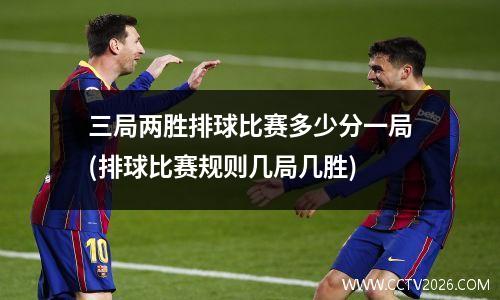 三局两胜排球比赛多少分一局(排球比赛规则几局几胜)