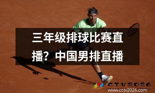 三年级排球比赛直播？中国男排直播
