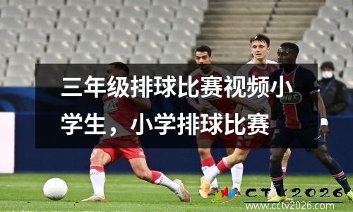 三年级排球比赛视频小学生，小学排球比赛