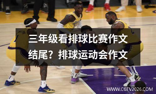 三年级看排球比赛作文结尾？排球运动会作文