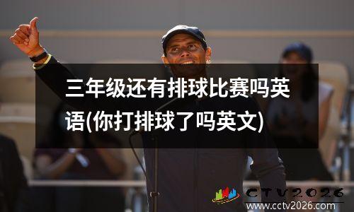 三年级还有排球比赛吗英语(你打排球了吗英文)