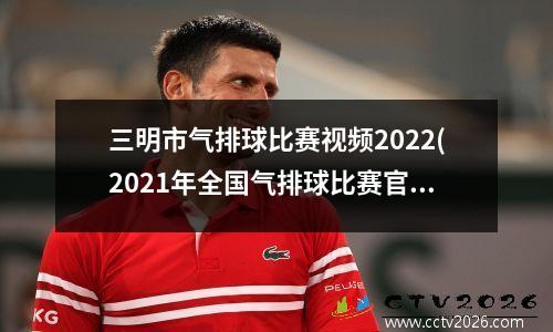 三明市气排球比赛视频2022(2021年全国气排球比赛官方网)