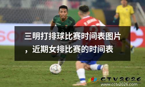 三明打排球比赛时间表图片，近期女排比赛的时间表