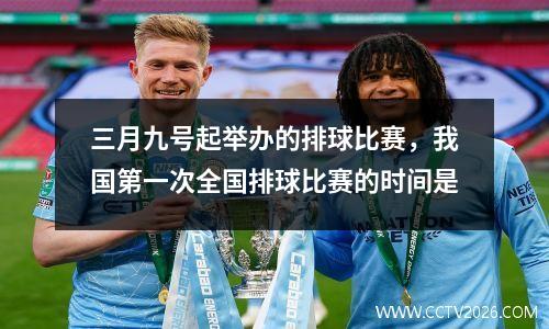 三月九号起举办的排球比赛，我国第一次全国排球比赛的时间是