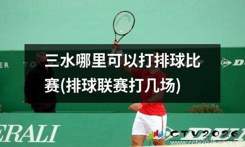 三水哪里可以打排球比赛(排球联赛打几场)