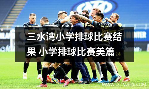 三水湾小学排球比赛结果 小学排球比赛美篇