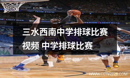 三水西南中学排球比赛视频 中学排球比赛