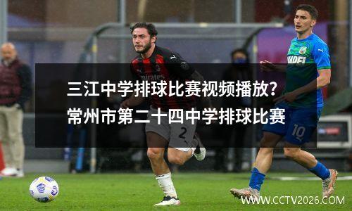 三江中学排球比赛视频播放？常州市第二十四中学排球比赛