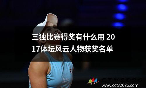 三独比赛得奖有什么用 2017体坛风云人物获奖名单