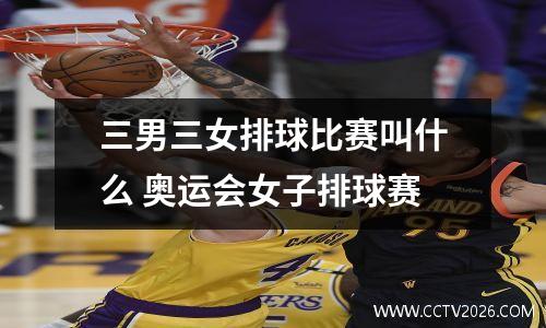 三男三女排球比赛叫什么 奥运会女子排球赛